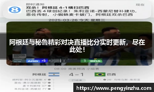 阿根廷与秘鲁精彩对决直播比分实时更新,尽在此处!