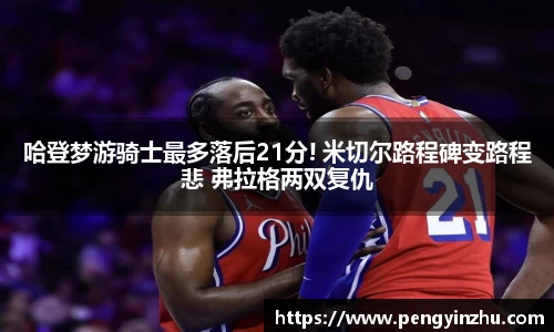 哈登梦游骑士最多落后21分! 米切尔路程碑变路程悲 弗拉格两双复仇