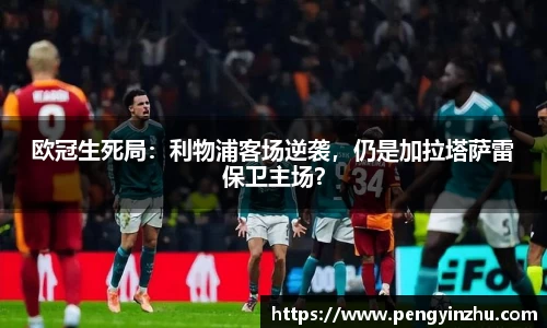 欧冠生死局：利物浦客场逆袭，仍是加拉塔萨雷保卫主场？