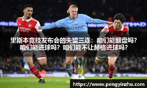 里斯本竞技发布会的失望三连：咱们能翻盘吗？咱们能进球吗？咱们能不让赫格进球吗？